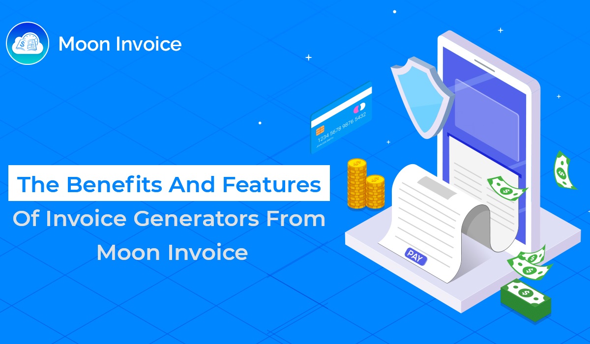 The Benefits And Features Of Invoice Generators From Moon Invoice
